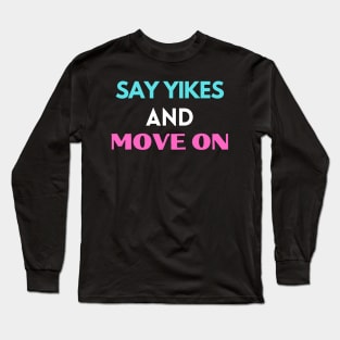 Say yikes and move on Long Sleeve T-Shirt